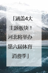 涵盖4大主题板块！河北将举办第六届体育消费季